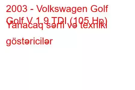 2003 - Volkswagen Golf
Golf V 1.9 TDI (105 Hp) Yanacaq sərfi və texniki göstəricilər