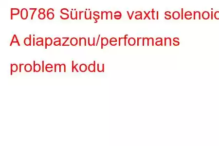 P0786 Sürüşmə vaxtı solenoidi A diapazonu/performans problem kodu