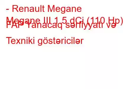 - Renault Megane
Megane III 1.5 dCi (110 Hp) FAP Yanacaq sərfiyyatı və Texniki göstəricilər