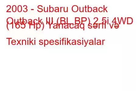 2003 - Subaru Outback
Outback III (BL,BP) 2.5i 4WD (165 Hp) Yanacaq sərfi və Texniki spesifikasiyalar