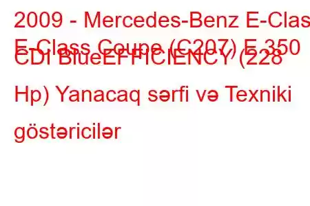 2009 - Mercedes-Benz E-Class
E-Class Coupe (C207) E 350 CDI BlueEFFICIENCY (228 Hp) Yanacaq sərfi və Texniki göstəricilər