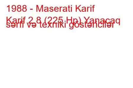 1988 - Maserati Karif
Karif 2.8 (225 Hp) Yanacaq sərfi və texniki göstəricilər