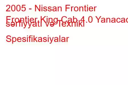 2005 - Nissan Frontier
Frontier King Cab 4.0 Yanacaq sərfiyyatı və Texniki Spesifikasiyalar