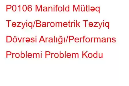 P0106 ​​Manifold Mütləq Təzyiq/Barometrik Təzyiq Dövrəsi Aralığı/Performans Problemi Problem Kodu