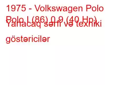 1975 - Volkswagen Polo
Polo I (86) 0.9 (40 Hp) Yanacaq sərfi və texniki göstəricilər