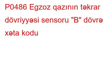 P0486 Egzoz qazının təkrar dövriyyəsi sensoru 