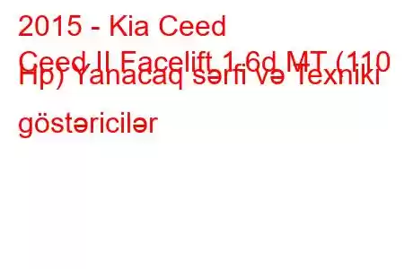 2015 - Kia Ceed
Ceed II Facelift 1.6d MT (110 Hp) Yanacaq sərfi və Texniki göstəricilər