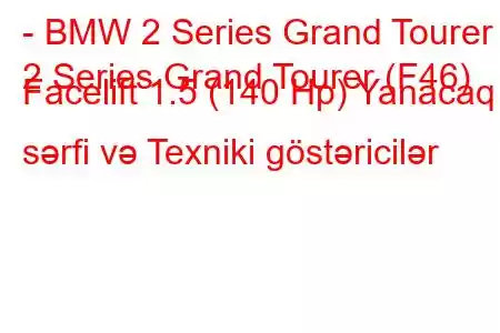 - BMW 2 Series Grand Tourer
2 Series Grand Tourer (F46) Facelift 1.5 (140 Hp) Yanacaq sərfi və Texniki göstəricilər