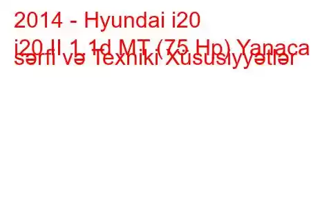 2014 - Hyundai i20
i20 II 1.1d MT (75 Hp) Yanacaq sərfi və Texniki Xüsusiyyətlər