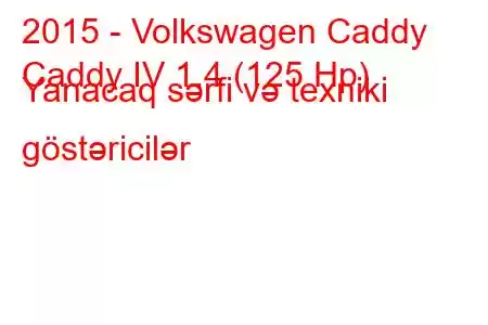 2015 - Volkswagen Caddy
Caddy IV 1.4 (125 Hp) Yanacaq sərfi və texniki göstəricilər