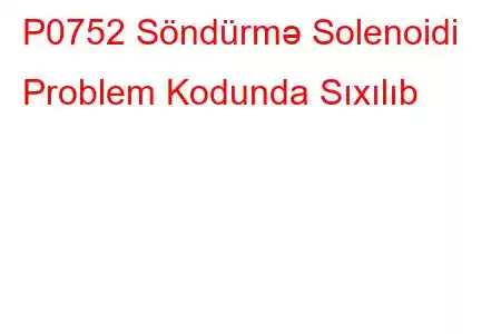 P0752 Söndürmə Solenoidi Problem Kodunda Sıxılıb