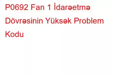 P0692 Fan 1 İdarəetmə Dövrəsinin Yüksək Problem Kodu