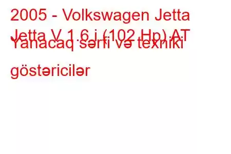 2005 - Volkswagen Jetta
Jetta V 1.6 i (102 Hp) AT Yanacaq sərfi və texniki göstəricilər