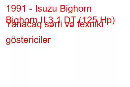 1991 - Isuzu Bighorn
Bighorn II 3.1 DT (125 Hp) Yanacaq sərfi və texniki göstəricilər