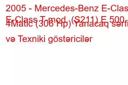 2005 - Mercedes-Benz E-Class
E-Class T-mod. (S211) E 500 4Matic (306 Hp) Yanacaq sərfi və Texniki göstəricilər