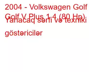 2004 - Volkswagen Golf
Golf V Plus 1.4 (80 Hp) Yanacaq sərfi və texniki göstəricilər