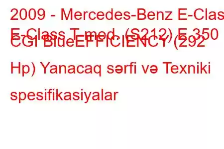 2009 - Mercedes-Benz E-Class
E-Class T-mod. (S212) E 350 CGI BlueEFFICIENCY (292 Hp) Yanacaq sərfi və Texniki spesifikasiyalar