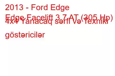 2013 - Ford Edge
Edge Facelift 3.7 AT (305 Hp) 4x4 Yanacaq sərfi və Texniki göstəricilər