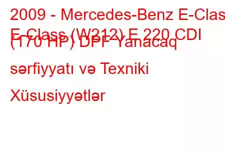 2009 - Mercedes-Benz E-Class
E-Class (W212) E 220 CDI (170 HP) DPF Yanacaq sərfiyyatı və Texniki Xüsusiyyətlər