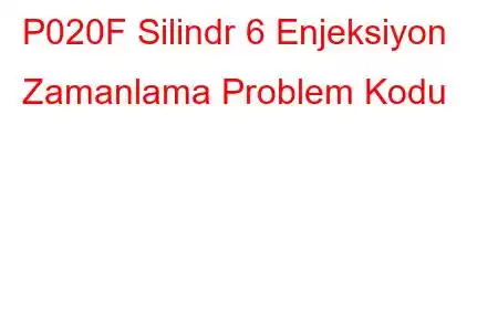 P020F Silindr 6 Enjeksiyon Zamanlama Problem Kodu