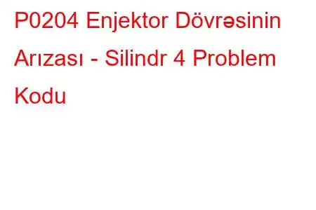 P0204 Enjektor Dövrəsinin Arızası - Silindr 4 Problem Kodu