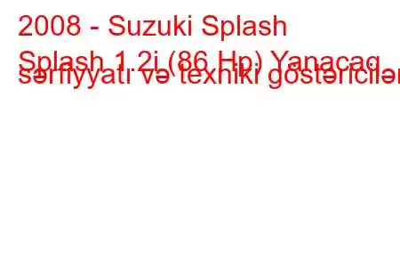 2008 - Suzuki Splash
Splash 1.2i (86 Hp) Yanacaq sərfiyyatı və texniki göstəricilər