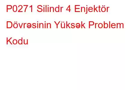 P0271 Silindr 4 Enjektör Dövrəsinin Yüksək Problem Kodu