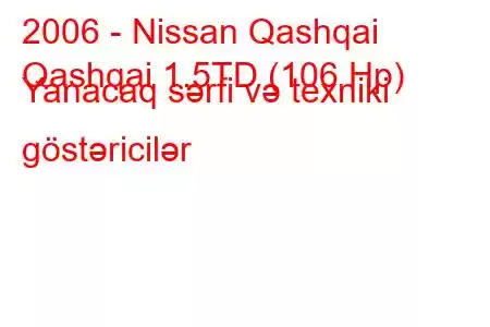 2006 - Nissan Qashqai
Qashqai 1.5TD (106 Hp) Yanacaq sərfi və texniki göstəricilər