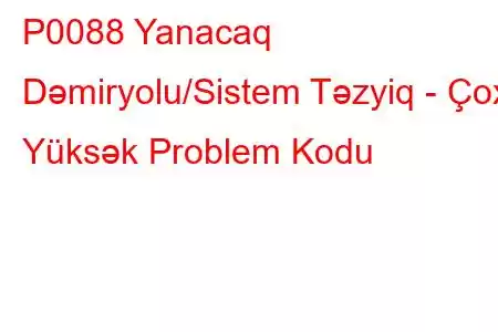 P0088 Yanacaq Dəmiryolu/Sistem Təzyiq - Çox Yüksək Problem Kodu