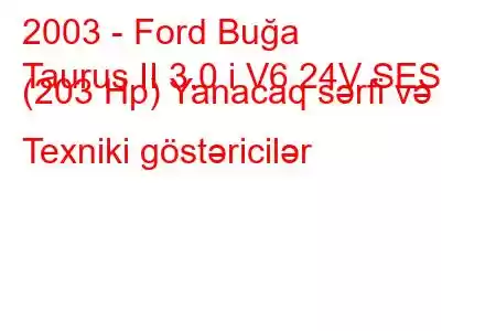 2003 - Ford Buğa
Taurus II 3.0 i V6 24V SES (203 Hp) Yanacaq sərfi və Texniki göstəricilər