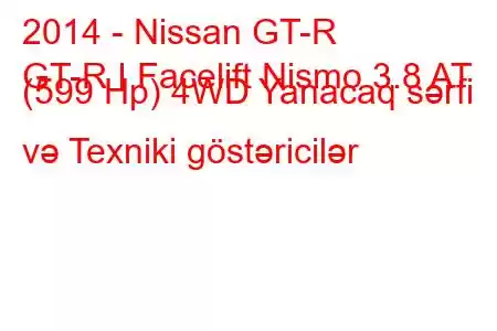 2014 - Nissan GT-R
GT-R I Facelift Nismo 3.8 AT (599 Hp) 4WD Yanacaq sərfi və Texniki göstəricilər