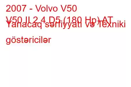 2007 - Volvo V50
V50 II 2.4 D5 (180 Hp) AT Yanacaq sərfiyyatı və Texniki göstəricilər