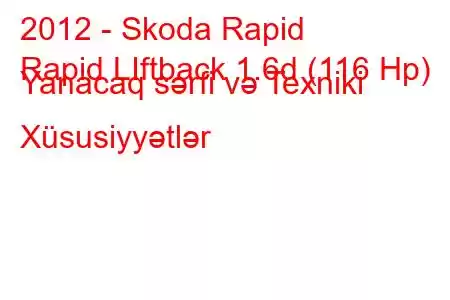 2012 - Skoda Rapid
Rapid LIftback 1.6d (116 Hp) Yanacaq sərfi və Texniki Xüsusiyyətlər