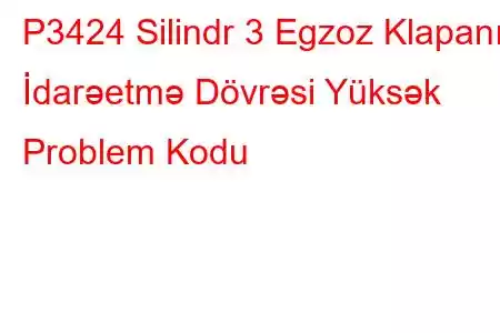 P3424 Silindr 3 Egzoz Klapanı İdarəetmə Dövrəsi Yüksək Problem Kodu