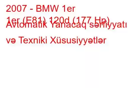 2007 - BMW 1er
1er (E81) 120d (177 Hp) Avtomatik Yanacaq sərfiyyatı və Texniki Xüsusiyyətlər