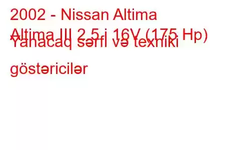 2002 - Nissan Altima
Altima III 2.5 i 16V (175 Hp) Yanacaq sərfi və texniki göstəricilər