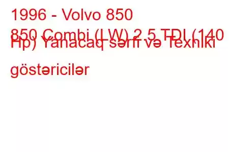 1996 - Volvo 850
850 Combi (LW) 2.5 TDI (140 Hp) Yanacaq sərfi və Texniki göstəricilər