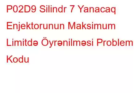 P02D9 Silindr 7 Yanacaq Enjektorunun Maksimum Limitdə Öyrənilməsi Problem Kodu