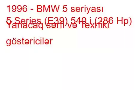 1996 - BMW 5 seriyası
5 Series (E39) 540 i (286 Hp) Yanacaq sərfi və Texniki göstəricilər