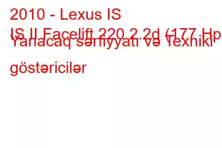 2010 - Lexus IS
IS II Facelift 220 2.2d (177 Hp) Yanacaq sərfiyyatı və Texniki göstəricilər