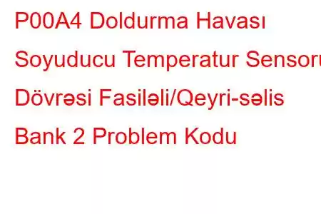 P00A4 Doldurma Havası Soyuducu Temperatur Sensoru Dövrəsi Fasiləli/Qeyri-səlis Bank 2 Problem Kodu