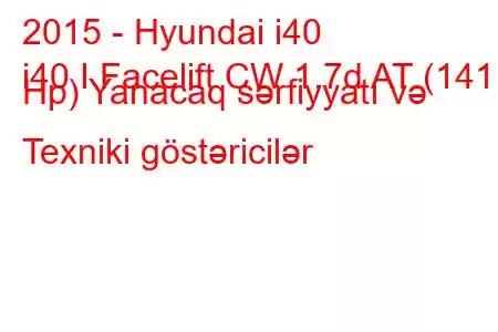 2015 - Hyundai i40
i40 I Facelift CW 1.7d AT (141 Hp) Yanacaq sərfiyyatı və Texniki göstəricilər