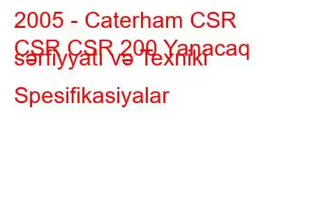 2005 - Caterham CSR
CSR CSR 200 Yanacaq sərfiyyatı və Texniki Spesifikasiyalar