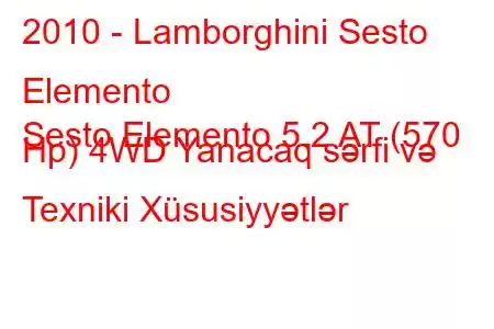 2010 - Lamborghini Sesto Elemento
Sesto Elemento 5.2 AT (570 Hp) 4WD Yanacaq sərfi və Texniki Xüsusiyyətlər