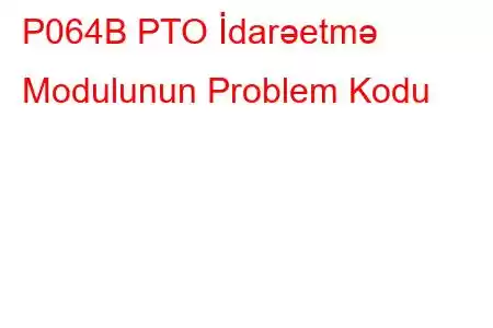 P064B PTO İdarəetmə Modulunun Problem Kodu