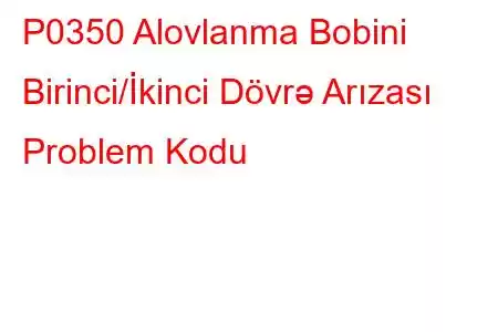 P0350 Alovlanma Bobini Birinci/İkinci Dövrə Arızası Problem Kodu