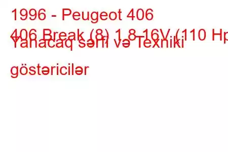 1996 - Peugeot 406
406 Break (8) 1.8 16V (110 Hp) Yanacaq sərfi və Texniki göstəricilər