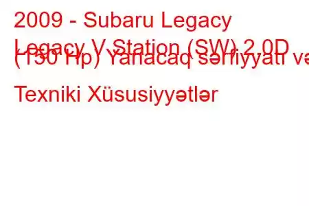 2009 - Subaru Legacy
Legacy V Station (SW) 2.0D (150 Hp) Yanacaq sərfiyyatı və Texniki Xüsusiyyətlər