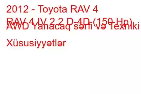 2012 - Toyota RAV 4
RAV 4 IV 2.2 D-4D (150 Hp) AWD Yanacaq sərfi və Texniki Xüsusiyyətlər