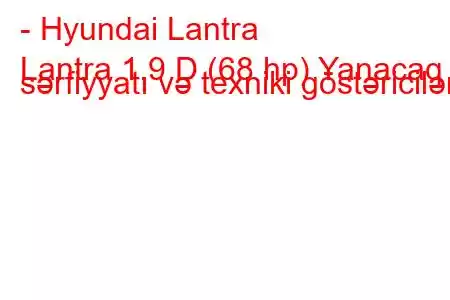 - Hyundai Lantra
Lantra 1.9 D (68 hp) Yanacaq sərfiyyatı və texniki göstəricilər